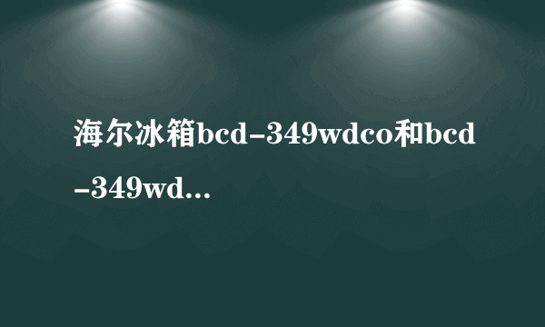 海尔冰箱bcd-349wdco和bcd-349wdcv的区别？