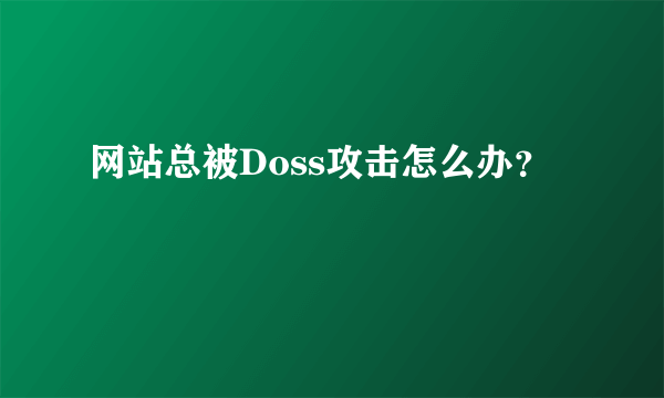 网站总被Doss攻击怎么办？