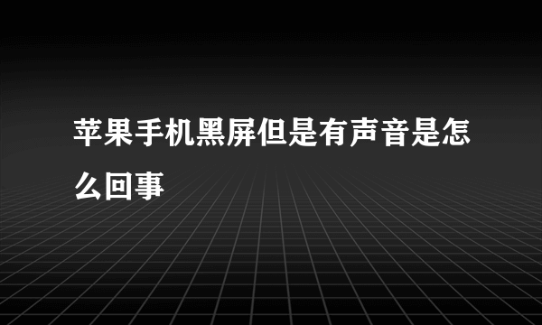 苹果手机黑屏但是有声音是怎么回事