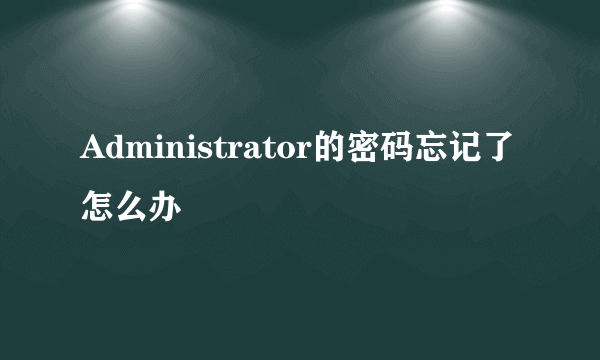 Administrator的密码忘记了怎么办