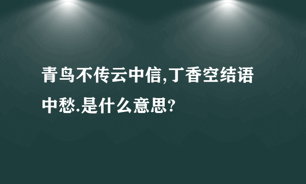 青鸟不传云中信,丁香空结语中愁.是什么意思?