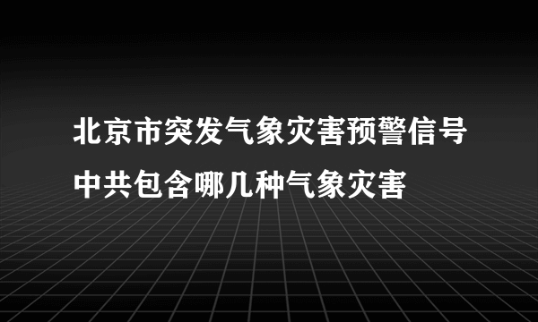 北京市突发气象灾害预警信号中共包含哪几种气象灾害