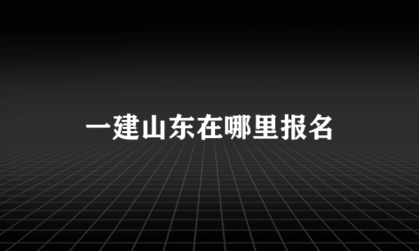 一建山东在哪里报名