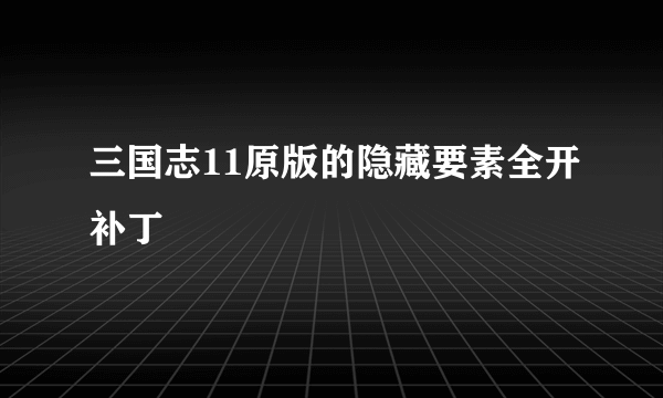 三国志11原版的隐藏要素全开补丁