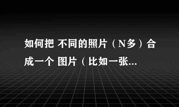 如何把 不同的照片（N多）合成一个 图片（比如一张脸。或者一个 时代人物）