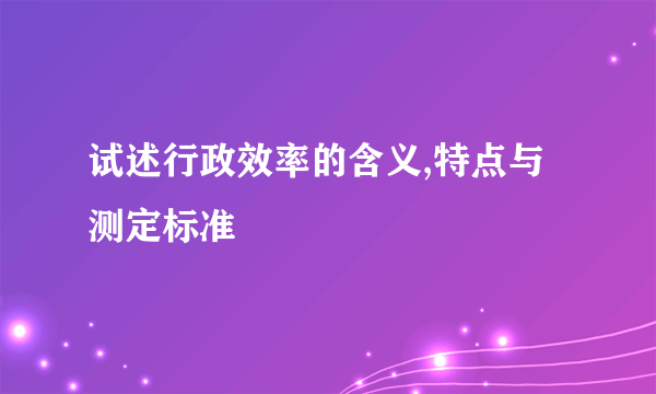 试述行政效率的含义,特点与测定标准