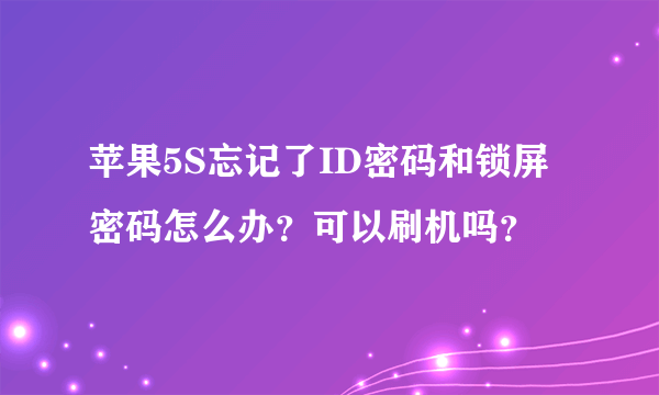 苹果5S忘记了ID密码和锁屏密码怎么办？可以刷机吗？