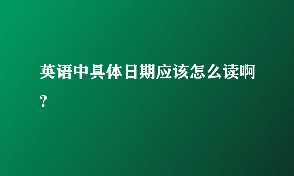 英语中具体日期应该怎么读啊?