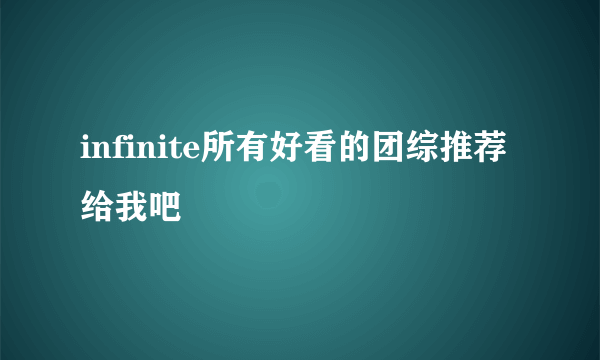 infinite所有好看的团综推荐给我吧