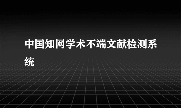 中国知网学术不端文献检测系统