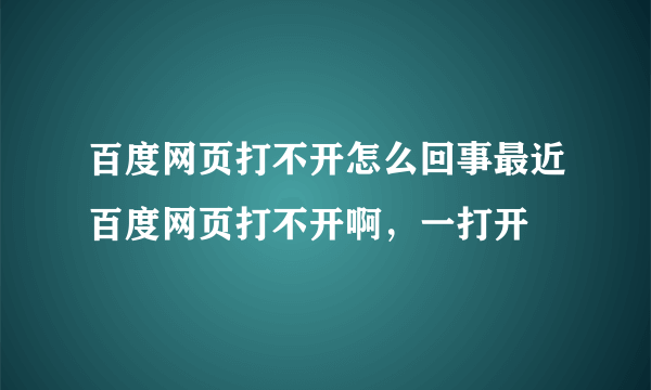 百度网页打不开怎么回事最近百度网页打不开啊，一打开