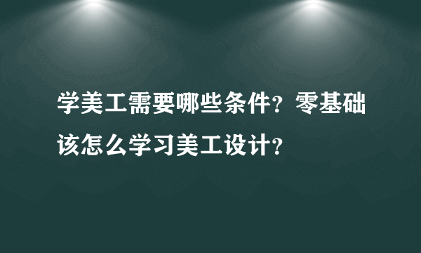 学美工需要哪些条件？零基础该怎么学习美工设计？