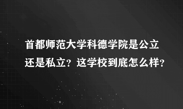 首都师范大学科德学院是公立还是私立？这学校到底怎么样？