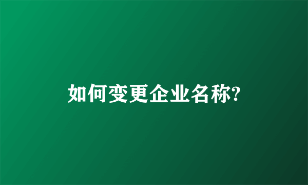 如何变更企业名称?