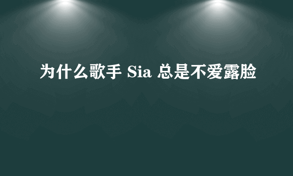 为什么歌手 Sia 总是不爱露脸