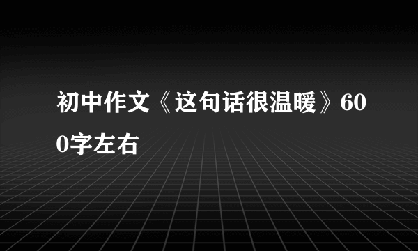 初中作文《这句话很温暖》600字左右