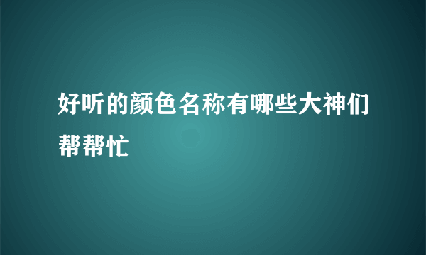 好听的颜色名称有哪些大神们帮帮忙