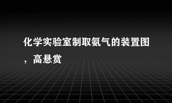 化学实验室制取氨气的装置图，高悬赏