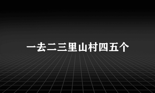 一去二三里山村四五个