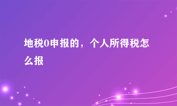 地税0申报的，个人所得税怎么报