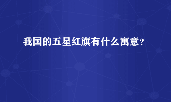 我国的五星红旗有什么寓意？