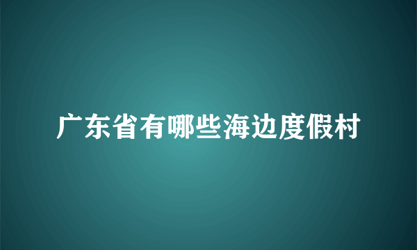 广东省有哪些海边度假村