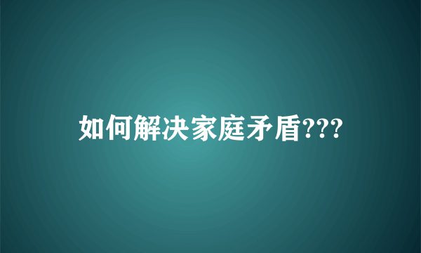 如何解决家庭矛盾???