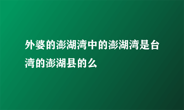 外婆的澎湖湾中的澎湖湾是台湾的澎湖县的么