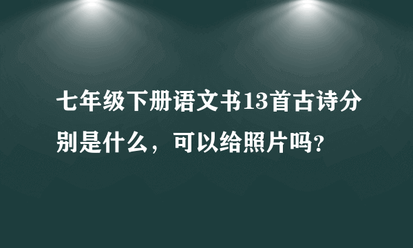 七年级下册语文书13首古诗分别是什么，可以给照片吗？