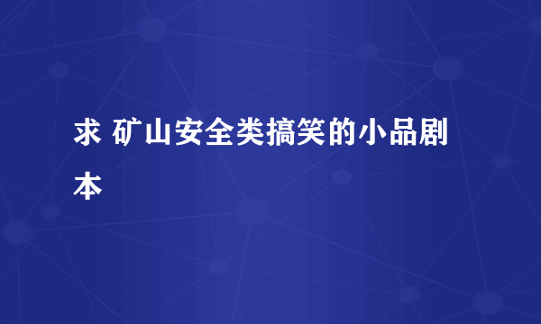 求 矿山安全类搞笑的小品剧本