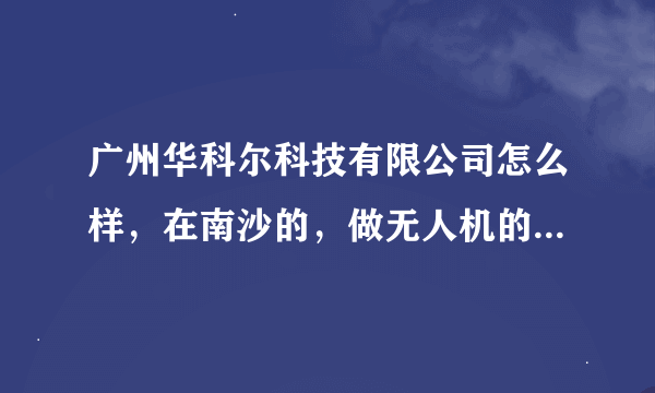 广州华科尔科技有限公司怎么样，在南沙的，做无人机的公司？待遇福利之类的如何？