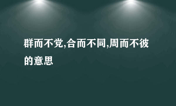 群而不党,合而不同,周而不彼的意思