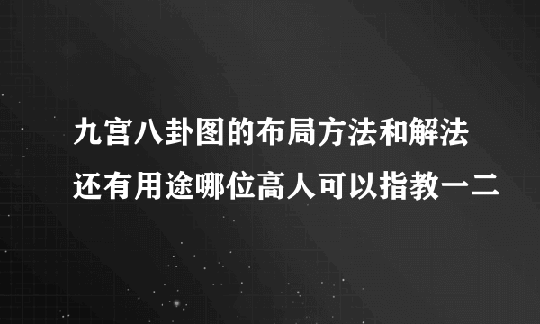 九宫八卦图的布局方法和解法还有用途哪位高人可以指教一二