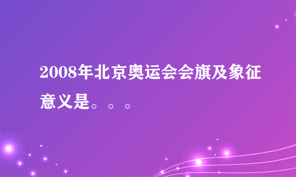 2008年北京奥运会会旗及象征意义是。。。