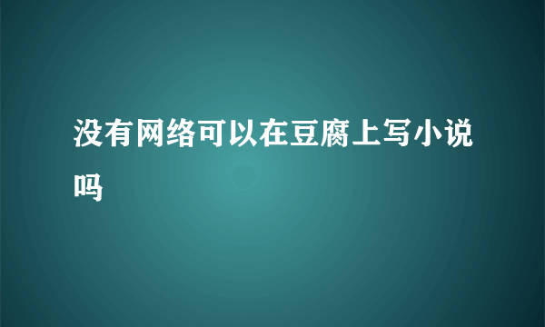 没有网络可以在豆腐上写小说吗