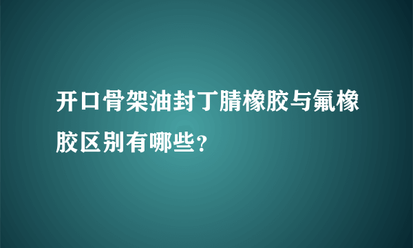 开口骨架油封丁腈橡胶与氟橡胶区别有哪些？