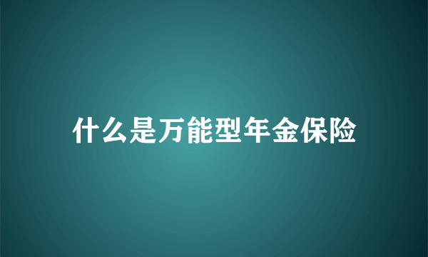 什么是万能型年金保险