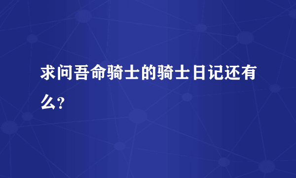 求问吾命骑士的骑士日记还有么？