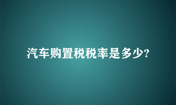 汽车购置税税率是多少?