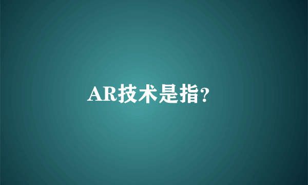 AR技术是指？