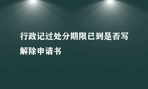 行政记过处分期限已到是否写解除申请书