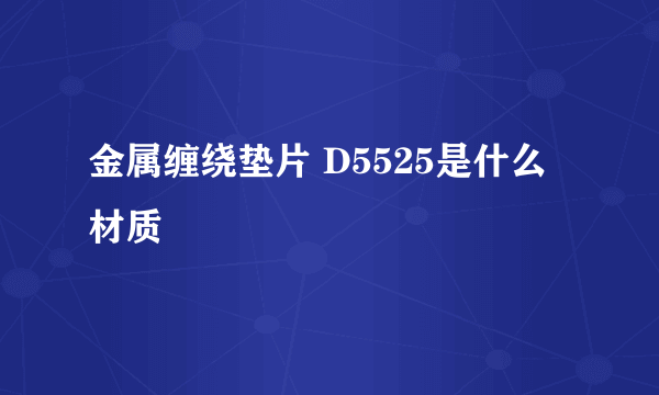 金属缠绕垫片 D5525是什么材质