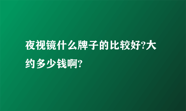 夜视镜什么牌子的比较好?大约多少钱啊?