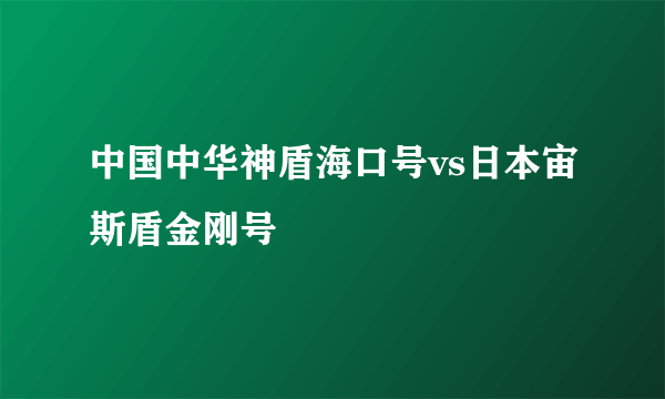 中国中华神盾海口号vs日本宙斯盾金刚号