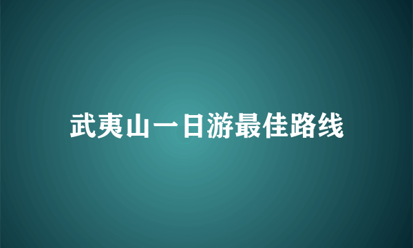 武夷山一日游最佳路线