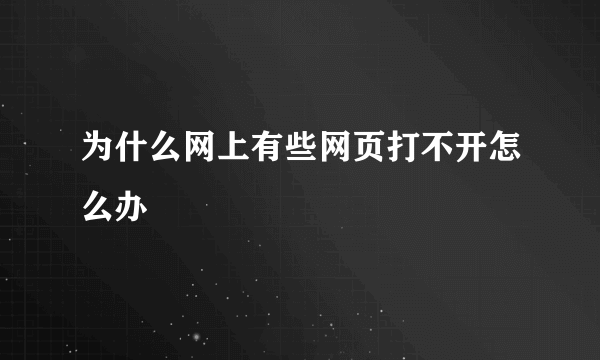 为什么网上有些网页打不开怎么办