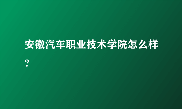 安徽汽车职业技术学院怎么样？