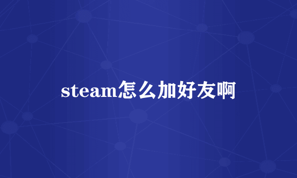 steam怎么加好友啊