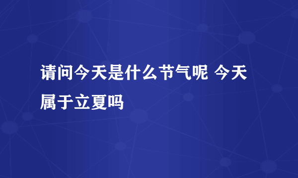 请问今天是什么节气呢 今天属于立夏吗