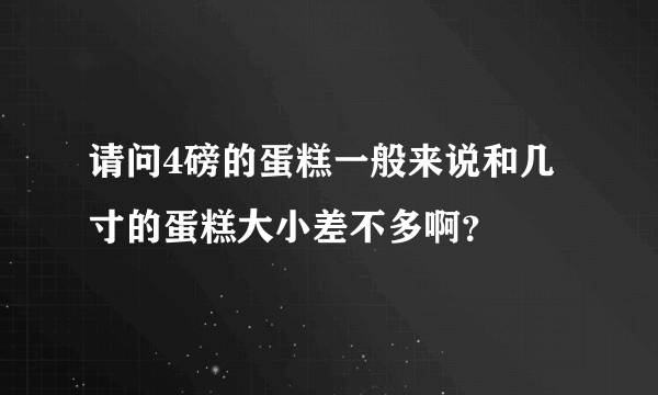 请问4磅的蛋糕一般来说和几寸的蛋糕大小差不多啊？